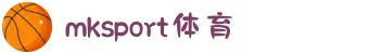 MK体育(MKsports集团)股份公司 -Mk Sports